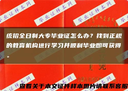 統招全日制大專畢業證怎么辦？找到正規的教育機構進行學習并順利畢業即可獲得?？s略圖