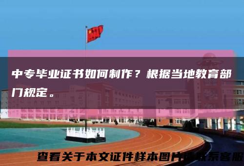 中專畢業證書如何制作？根據當地教育部門規定?？s略圖