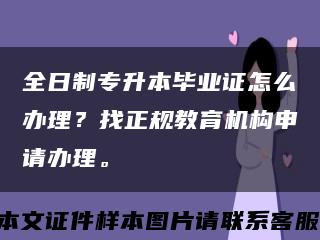 全日制專升本畢業證怎么辦理？找正規教育機構申請辦理?？s略圖