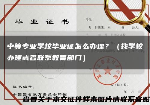 中等專業學校畢業證怎么辦理？（找學校辦理或者聯系教育部門）縮略圖