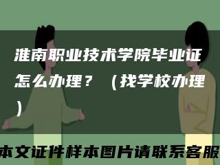 淮南職業技術學院畢業證怎么辦理？（找學校辦理）縮略圖