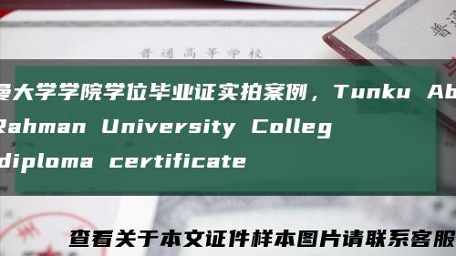 拉曼大學學院學位畢業證實拍案例，Tunku Abdul Rahman University College diploma certificate縮略圖